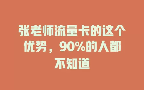 张老师流量卡的这个优势，90%的人都不知道