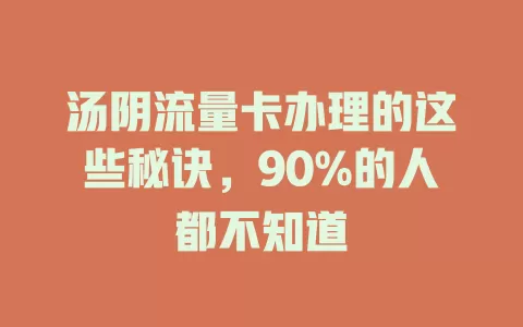 汤阴流量卡办理的这些秘诀，90%的人都不知道