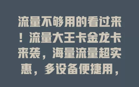 流量不够用的看过来！流量大王卡金龙卡来袭，海量流量超实惠，多设备便捷用，解决流量困扰