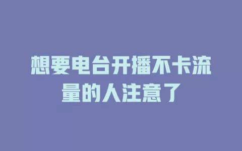 想要电台开播不卡流量的人注意了