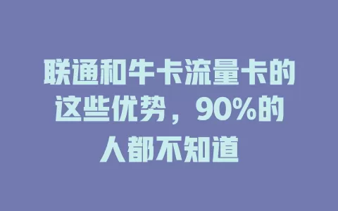 联通和牛卡流量卡的这些优势，90%的人都不知道