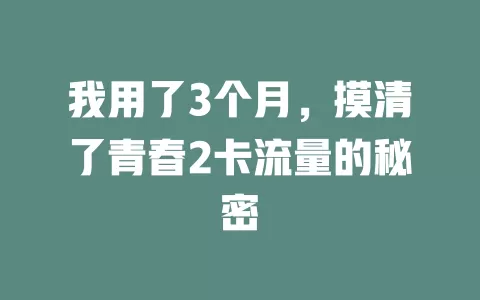 我用了3个月，摸清了青春2卡流量的秘密
