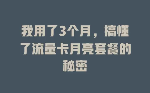 我用了3个月，搞懂了流量卡月亮套餐的秘密