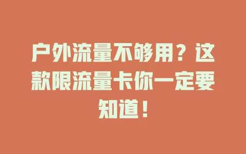 户外流量不够用？这款限流量卡你一定要知道！