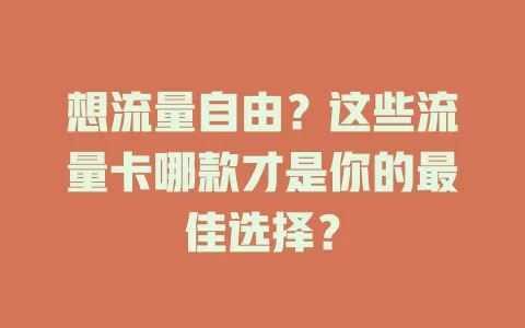 想流量自由？这些流量卡哪款才是你的最佳选择？