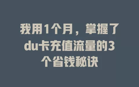 我用1个月，掌握了du卡充值流量的3个省钱秘诀