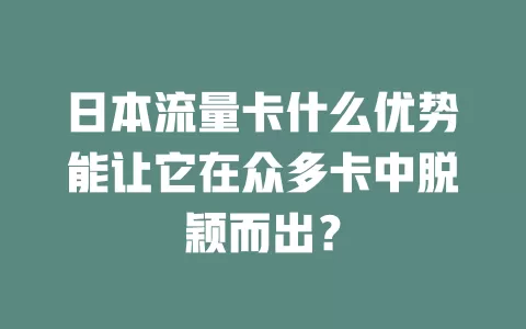 日本流量卡什么优势能让它在众多卡中脱颖而出？