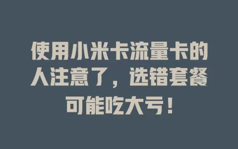 使用小米卡流量卡的人注意了，选错套餐可能吃大亏！
