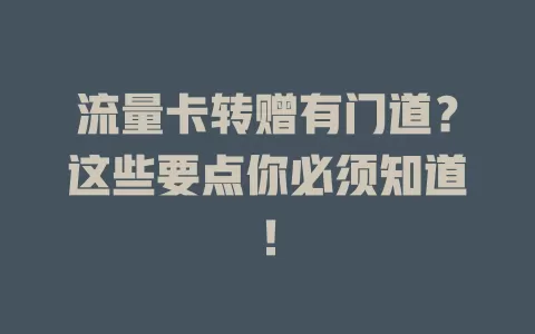 流量卡转赠有门道？这些要点你必须知道！