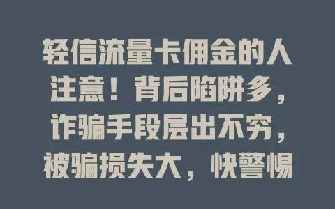 轻信流量卡佣金的人注意！背后陷阱多，诈骗手段层出不穷，被骗损失大，快警惕防流量卡佣金骗局！