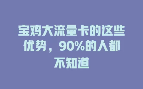 宝鸡大流量卡的这些优势，90%的人都不知道
