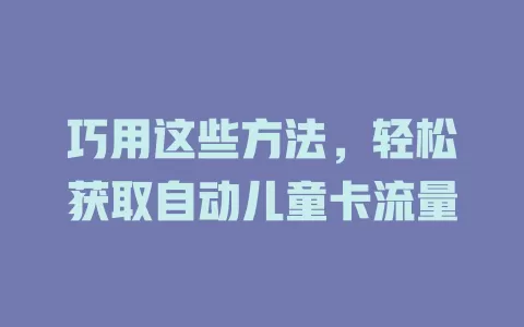 巧用这些方法，轻松获取自动儿童卡流量