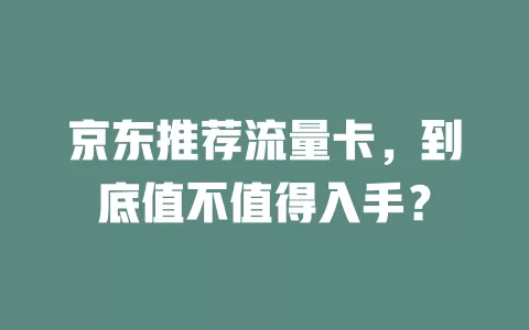 京东推荐流量卡，到底值不值得入手？