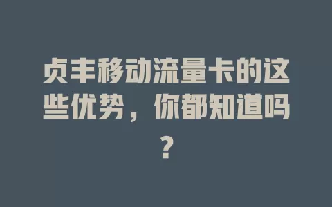 贞丰移动流量卡的这些优势，你都知道吗？