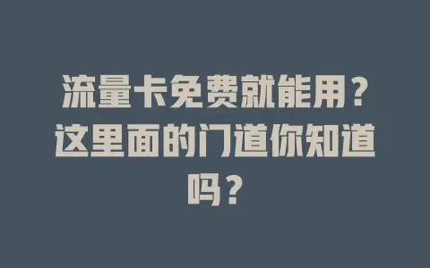 流量卡免费就能用？这里面的门道你知道吗？