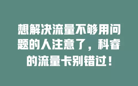 想解决流量不够用问题的人注意了，科睿的流量卡别错过！