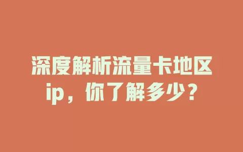深度解析流量卡地区ip，你了解多少？