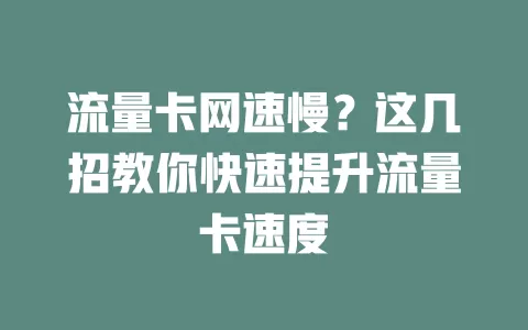 流量卡网速慢？这几招教你快速提升流量卡速度