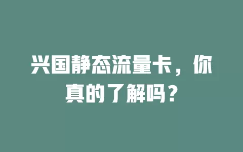 兴国静态流量卡，你真的了解吗？