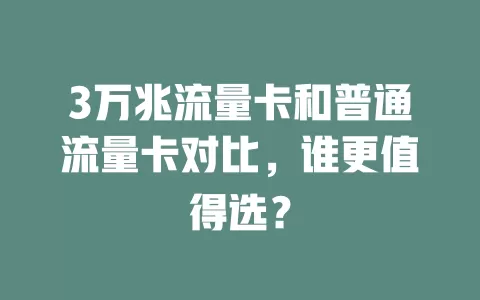 3万兆流量卡和普通流量卡对比，谁更值得选？