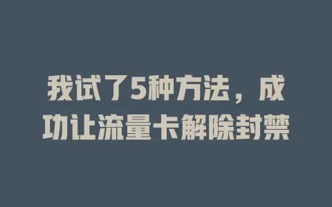 我试了5种方法，成功让流量卡解除封禁