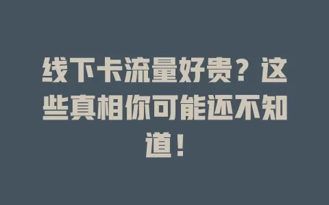 线下卡流量好贵？这些真相你可能还不知道！