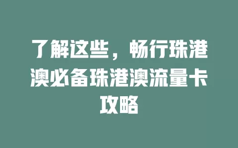 了解这些，畅行珠港澳必备珠港澳流量卡攻略
