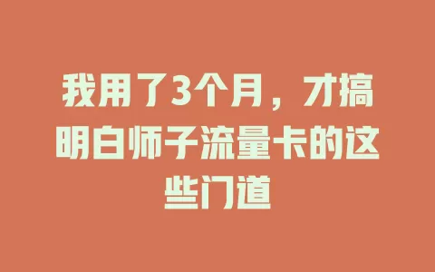 我用了3个月，才搞明白师子流量卡的这些门道