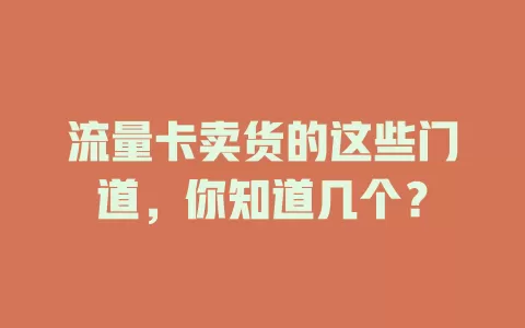 流量卡卖货的这些门道，你知道几个？