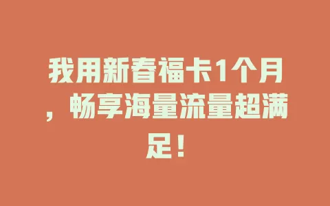 我用新春福卡1个月，畅享海量流量超满足！