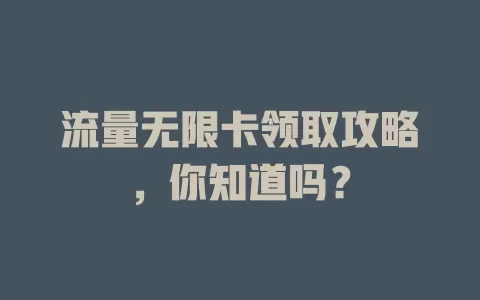 流量无限卡领取攻略，你知道吗？