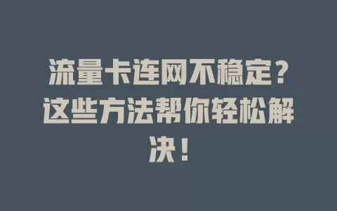 流量卡连网不稳定？这些方法帮你轻松解决！