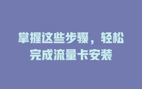 掌握这些步骤，轻松完成流量卡安装