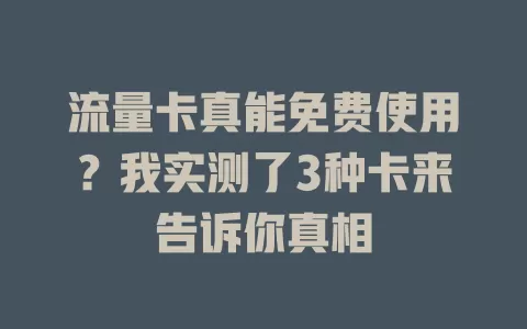 流量卡真能免费使用？我实测了3种卡来告诉你真相