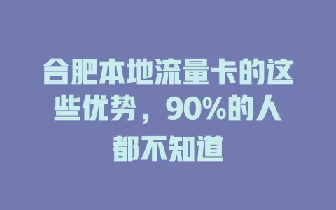 合肥本地流量卡的这些优势，90%的人都不知道