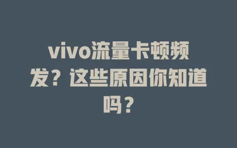 vivo流量卡顿频发？这些原因你知道吗？