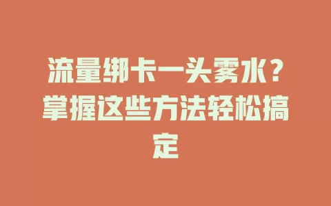 流量绑卡一头雾水？掌握这些方法轻松搞定