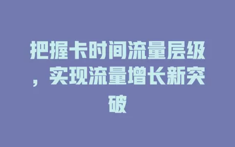 把握卡时间流量层级，实现流量增长新突破