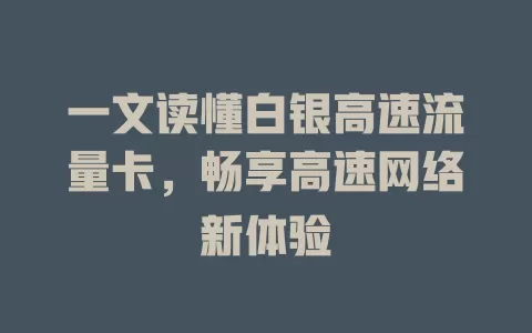 一文读懂白银高速流量卡，畅享高速网络新体验