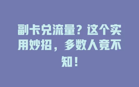 副卡兑流量？这个实用妙招，多数人竟不知！