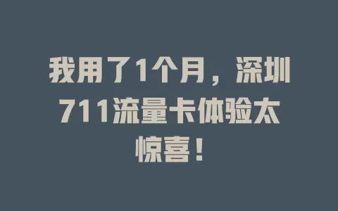 我用了1个月，深圳711流量卡体验太惊喜！
