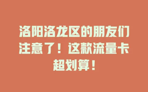 洛阳洛龙区的朋友们注意了！这款流量卡超划算！