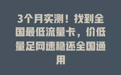 3个月实测！找到全国最低流量卡，价低量足网速稳还全国通用