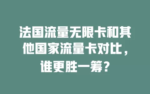法国流量无限卡和其他国家流量卡对比，谁更胜一筹？