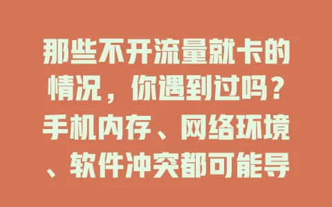 那些不开流量就卡的情况，你遇到过吗？手机内存、网络环境、软件冲突都可能导致，快来看解决办法！