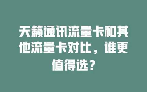 天籁通讯流量卡和其他流量卡对比，谁更值得选？