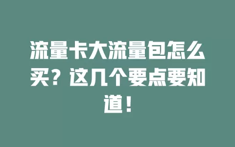 流量卡大流量包怎么买？这几个要点要知道！