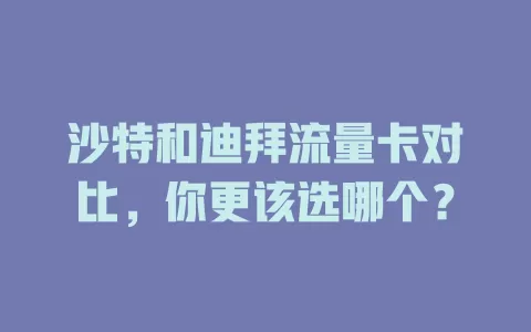 沙特和迪拜流量卡对比，你更该选哪个？