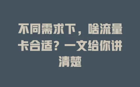 不同需求下，啥流量卡合适？一文给你讲清楚