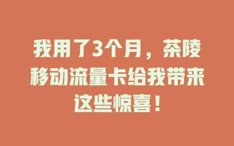 我用了3个月，茶陵移动流量卡给我带来这些惊喜！